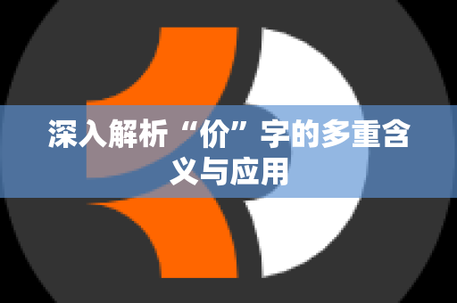 深入解析“价”字的多重含义与应用