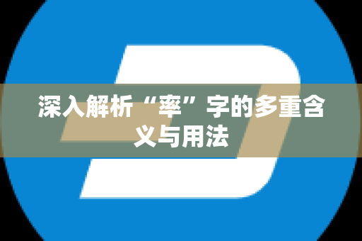 深入解析“率”字的多重含义与用法