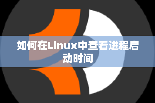 如何在Linux中查看进程启动时间