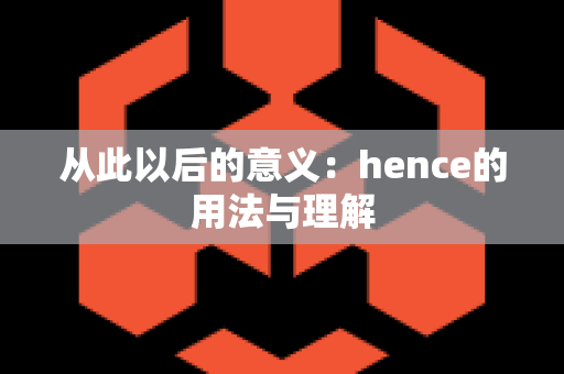 从此以后的意义：hence的用法与理解