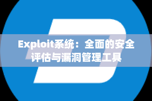 Exploit系统：全面的安全评估与漏洞管理工具