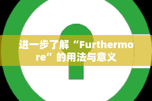 进一步了解“Furthermore”的用法与意义