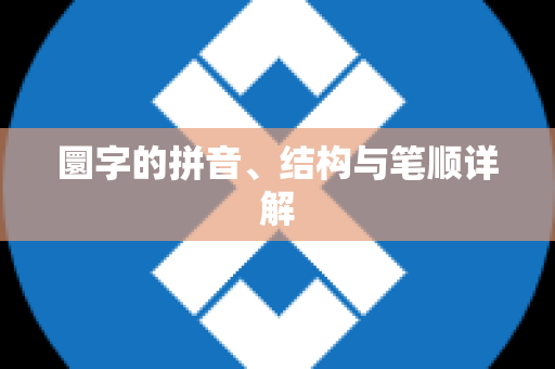 圜字的拼音、结构与笔顺详解