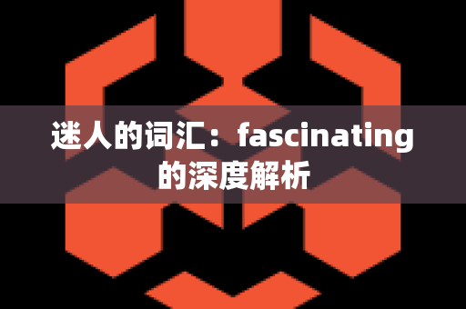 迷人的词汇：fascinating的深度解析