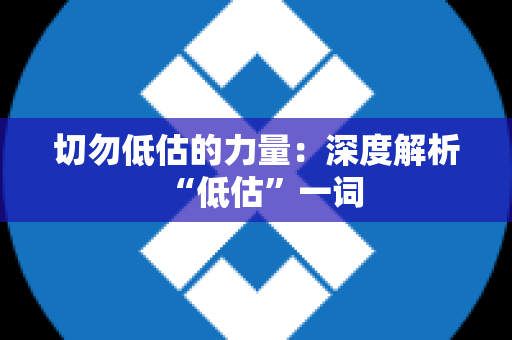 切勿低估的力量：深度解析“低估”一词