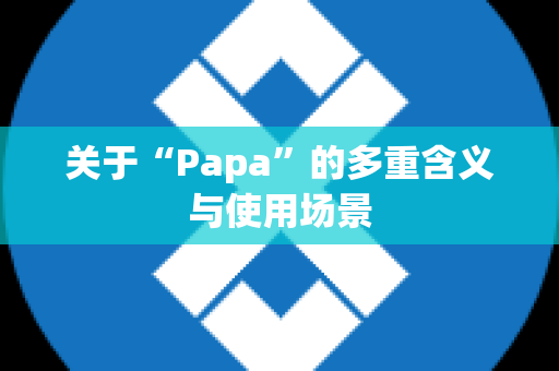 关于“Papa”的多重含义与使用场景