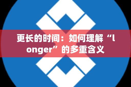 更长的时间：如何理解“longer”的多重含义