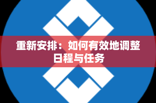 重新安排：如何有效地调整日程与任务