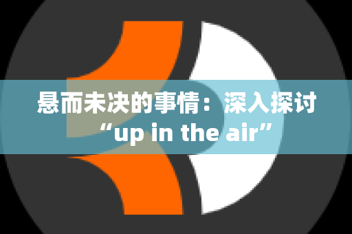 悬而未决的事情：深入探讨“up in the air”