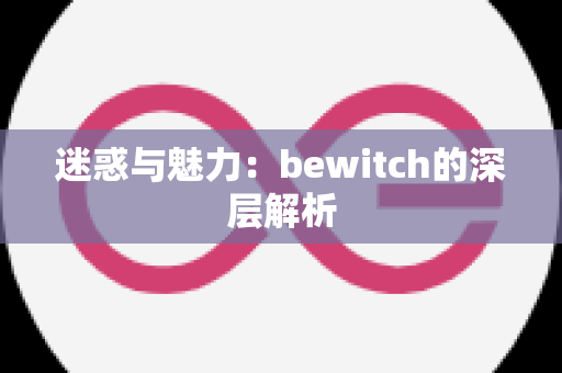 迷惑与魅力：bewitch的深层解析