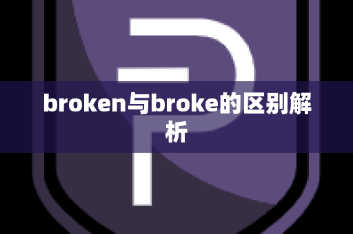 broken与broke的区别解析