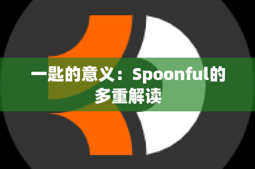 一匙的意义：Spoonful的多重解读