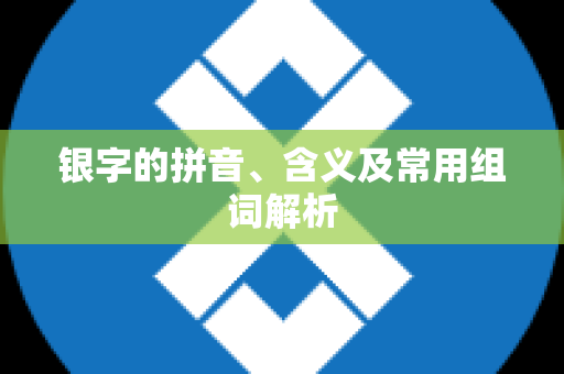 银字的拼音、含义及常用组词解析