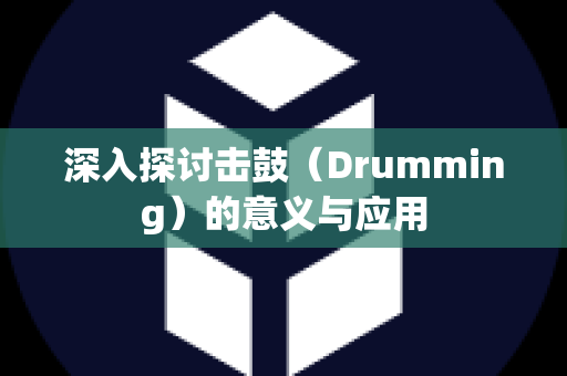 深入探讨击鼓（Drumming）的意义与应用