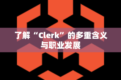 了解“Clerk”的多重含义与职业发展