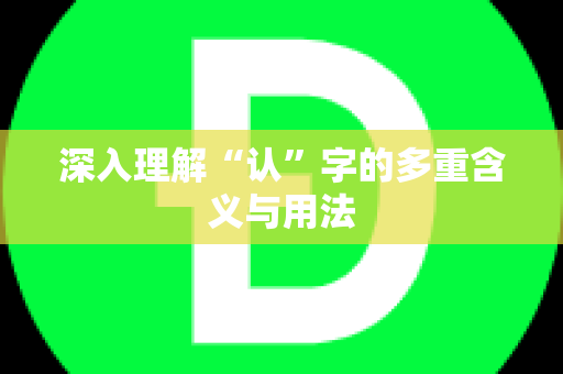 深入理解“认”字的多重含义与用法