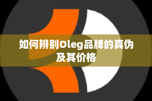 如何辨别Oleg品牌的真伪及其价格