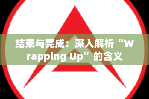 结束与完成：深入解析“Wrapping Up”的含义