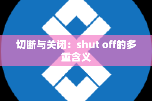 切断与关闭：shut off的多重含义