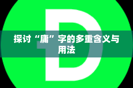 探讨“庸”字的多重含义与用法