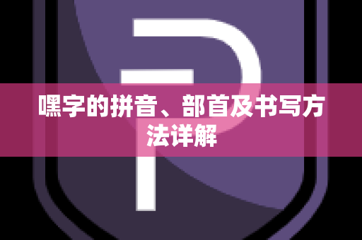 嘿字的拼音、部首及书写方法详解