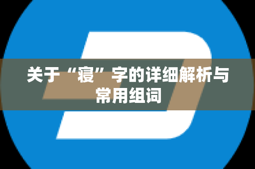 关于“寝”字的详细解析与常用组词