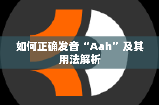 如何正确发音“Aah”及其用法解析