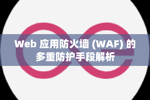 Web 应用防火墙 (WAF) 的多重防护手段解析