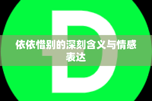 依依惜别的深刻含义与情感表达