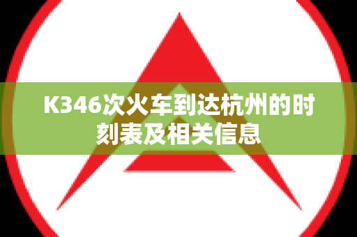 K346次火车到达杭州的时刻表及相关信息