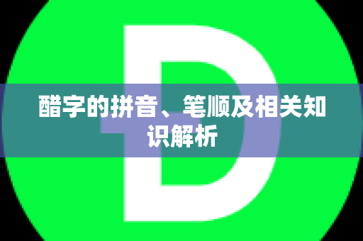 醋字的拼音、笔顺及相关知识解析