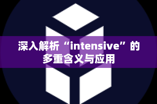 深入解析“intensive”的多重含义与应用