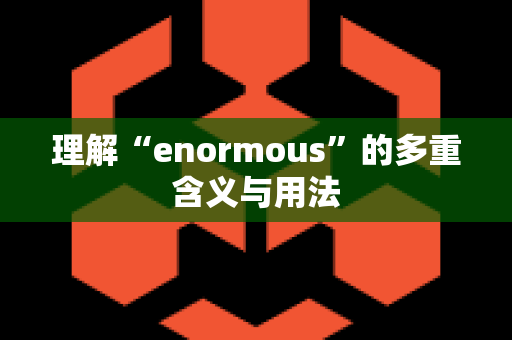 理解“enormous”的多重含义与用法