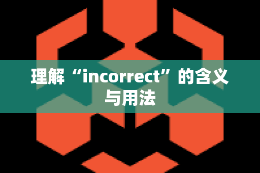 理解“incorrect”的含义与用法