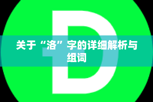 关于“洛”字的详细解析与组词