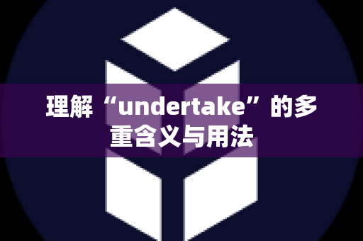 理解“undertake”的多重含义与用法