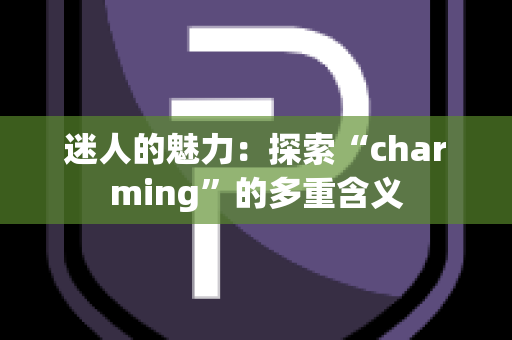 迷人的魅力：探索“charming”的多重含义