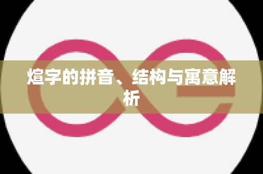 煊字的拼音、结构与寓意解析