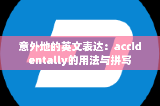 意外地的英文表达：accidentally的用法与拼写