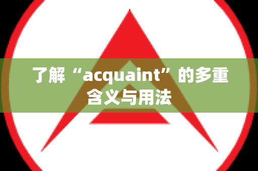 了解“acquaint”的多重含义与用法