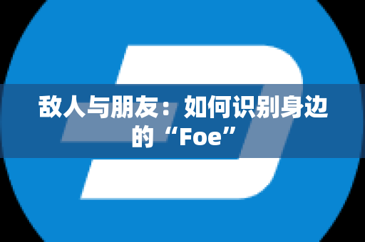 敌人与朋友：如何识别身边的“Foe”