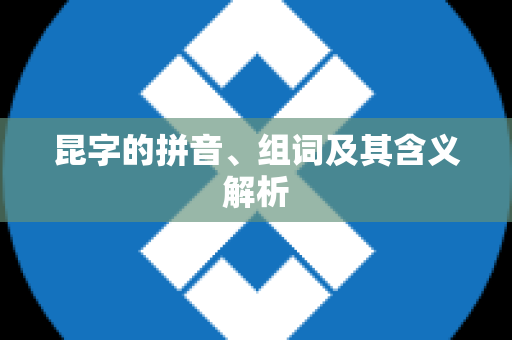 昆字的拼音、组词及其含义解析