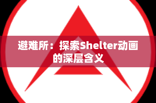 避难所：探索Shelter动画的深层含义