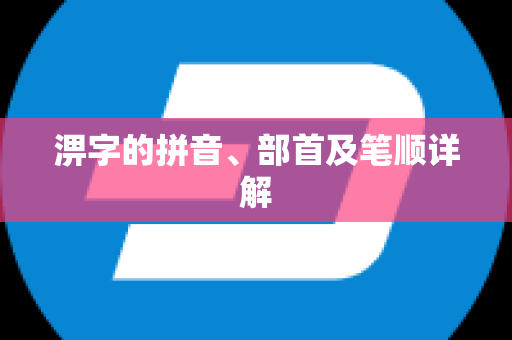 淠字的拼音、部首及笔顺详解