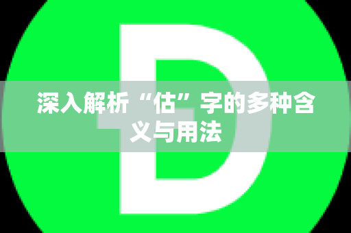 深入解析“估”字的多种含义与用法