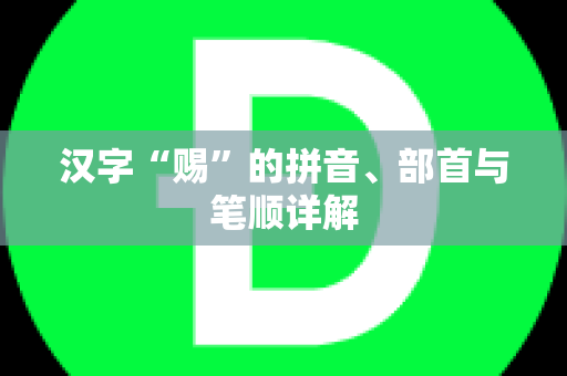 汉字“赐”的拼音、部首与笔顺详解