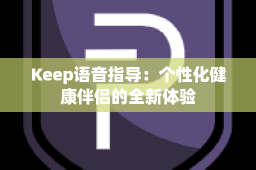 Keep语音指导：个性化健康伴侣的全新体验