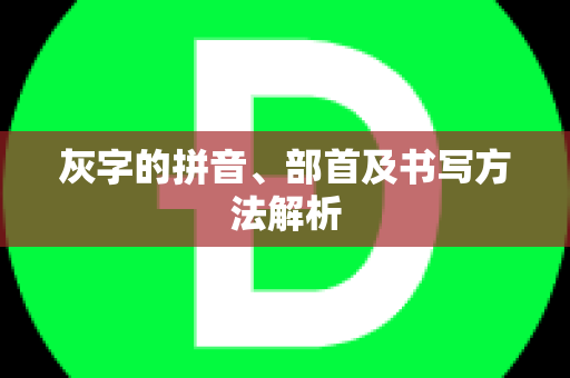 灰字的拼音、部首及书写方法解析