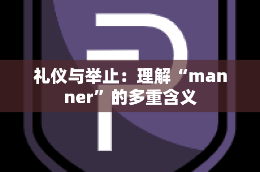 礼仪与举止：理解“manner”的多重含义