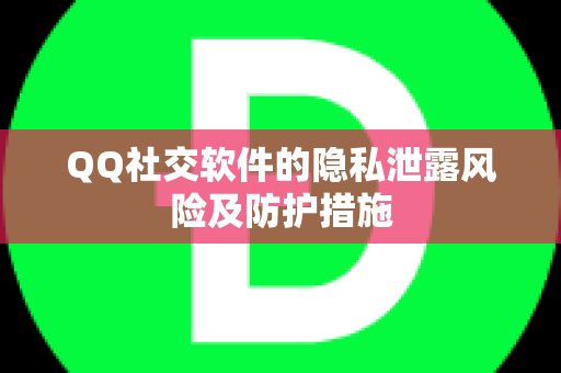 QQ社交软件的隐私泄露风险及防护措施